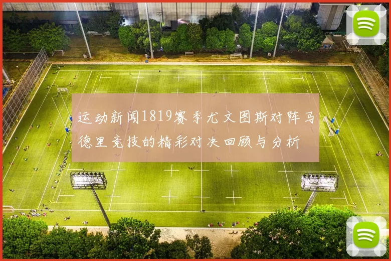 运动新闻1819赛季尤文图斯对阵马德里竞技的精彩对决回顾与分析