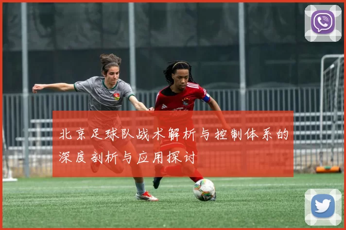 北京足球队战术解析与控制体系的深度剖析与应用探讨