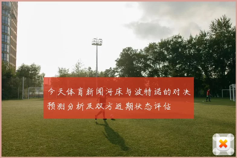 今天体育新闻河床与波特诺的对决预测分析及双方近期状态评估