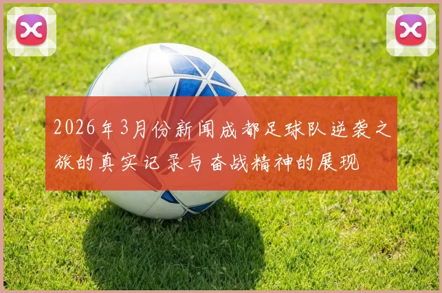 2026年3月份新闻成都足球队逆袭之旅的真实记录与奋战精神的展现